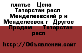 платье › Цена ­ 600 - Татарстан респ., Менделеевский р-н, Менделеевск г. Другое » Продам   . Татарстан респ.